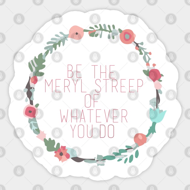 Be the Meryl Streep of whatever you do Sticker by Ineffablexx